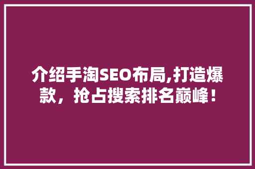 介绍手淘SEO布局,打造爆款，抢占搜索排名巅峰！