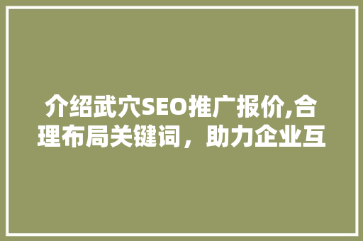 介绍武穴SEO推广报价,合理布局关键词，助力企业互联网营销新篇章