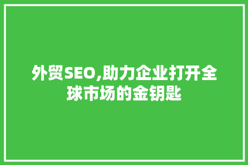 外贸SEO,助力企业打开全球市场的金钥匙