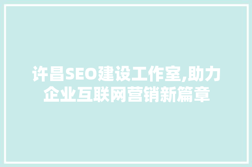 许昌SEO建设工作室,助力企业互联网营销新篇章