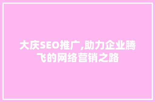 大庆SEO推广,助力企业腾飞的网络营销之路