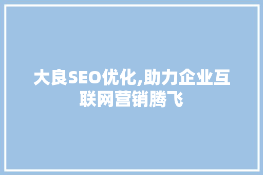 大良SEO优化,助力企业互联网营销腾飞