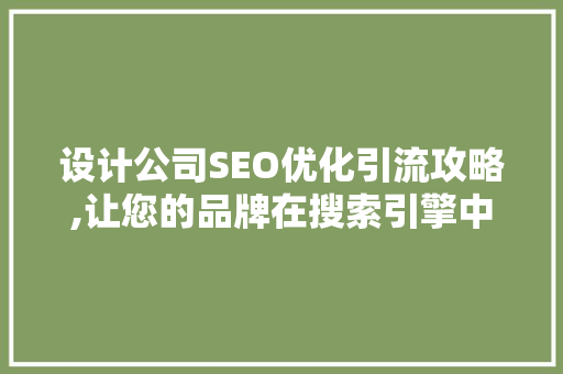 设计公司SEO优化引流攻略,让您的品牌在搜索引擎中脱颖而出