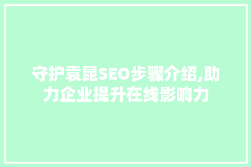 守护袁昆SEO步骤介绍,助力企业提升在线影响力
