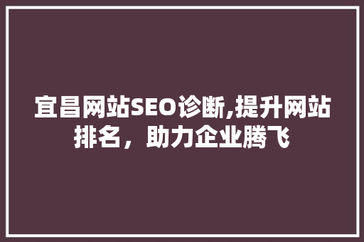 宜昌网站SEO诊断,提升网站排名，助力企业腾飞