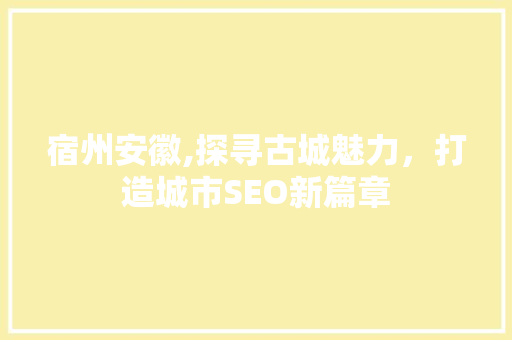 宿州安徽,探寻古城魅力，打造城市SEO新篇章