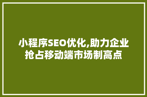 小程序SEO优化,助力企业抢占移动端市场制高点