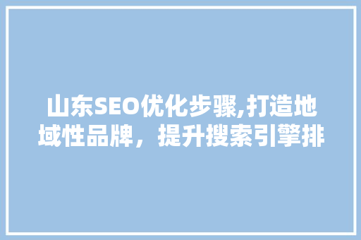 山东SEO优化步骤,打造地域性品牌，提升搜索引擎排名