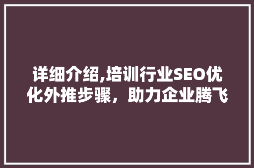 详细介绍,培训行业SEO优化外推步骤，助力企业腾飞