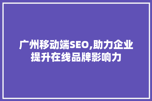 广州移动端SEO,助力企业提升在线品牌影响力