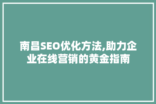 南昌SEO优化方法,助力企业在线营销的黄金指南