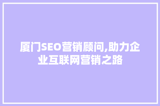 厦门SEO营销顾问,助力企业互联网营销之路