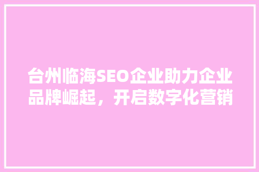 台州临海SEO企业助力企业品牌崛起，开启数字化营销新时代