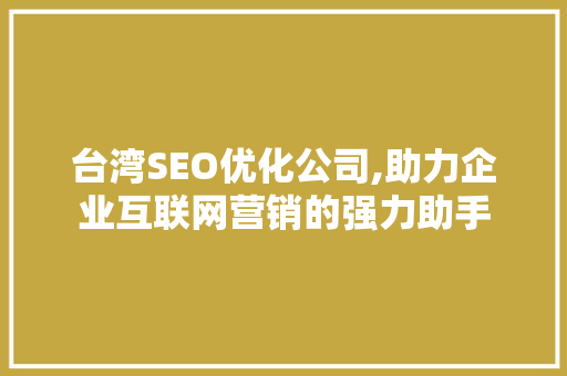 台湾SEO优化公司,助力企业互联网营销的强力助手