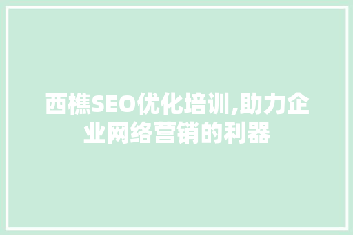 西樵SEO优化培训,助力企业网络营销的利器