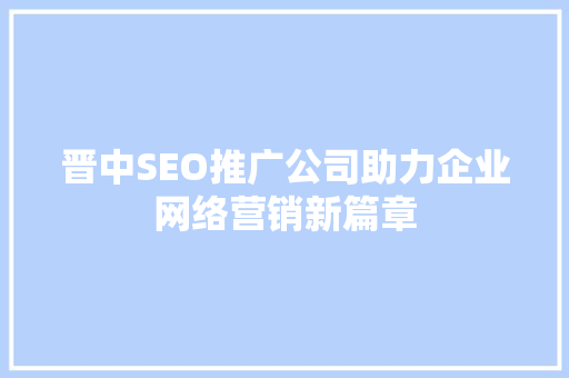 晋中SEO推广公司助力企业网络营销新篇章