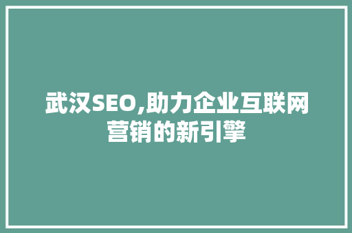 武汉SEO,助力企业互联网营销的新引擎