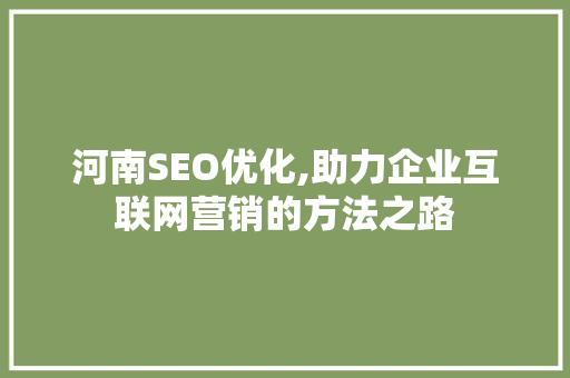 河南SEO优化,助力企业互联网营销的方法之路