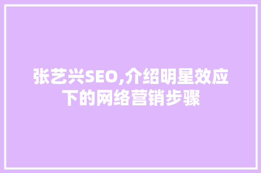 张艺兴SEO,介绍明星效应下的网络营销步骤