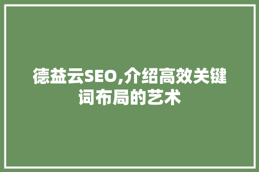 德益云SEO,介绍高效关键词布局的艺术