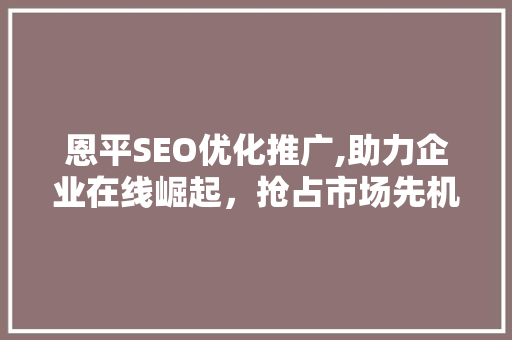 恩平SEO优化推广,助力企业在线崛起，抢占市场先机