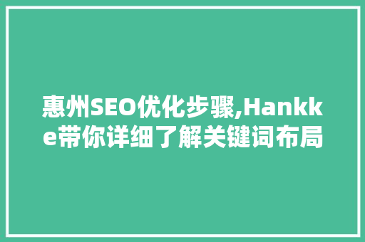 惠州SEO优化步骤,Hankke带你详细了解关键词布局的艺术
