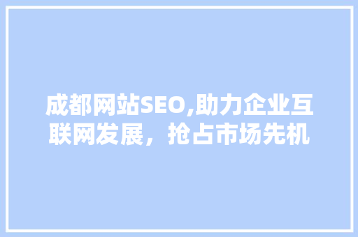 成都网站SEO,助力企业互联网发展，抢占市场先机