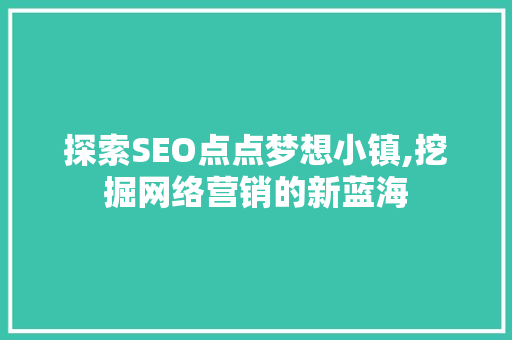 探索SEO点点梦想小镇,挖掘网络营销的新蓝海