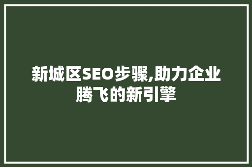 新城区SEO步骤,助力企业腾飞的新引擎