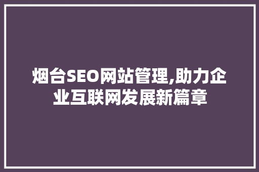 烟台SEO网站管理,助力企业互联网发展新篇章