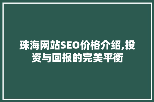 珠海网站SEO价格介绍,投资与回报的完美平衡