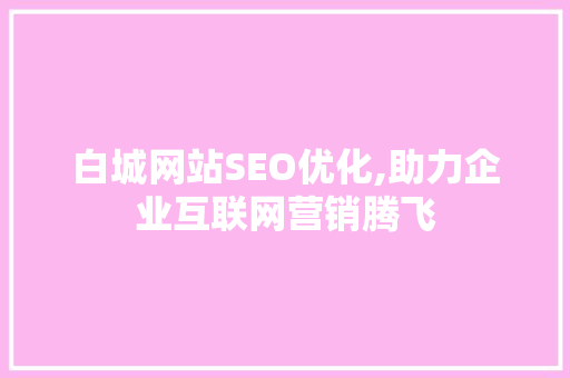 白城网站SEO优化,助力企业互联网营销腾飞