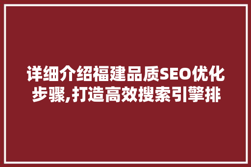 详细介绍福建品质SEO优化步骤,打造高效搜索引擎排名