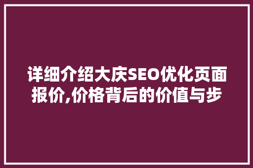 详细介绍大庆SEO优化页面报价,价格背后的价值与步骤