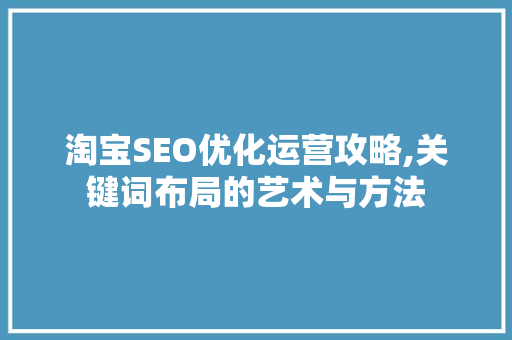 淘宝SEO优化运营攻略,关键词布局的艺术与方法
