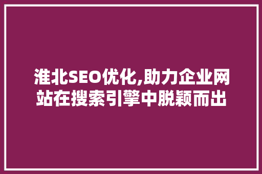 淮北SEO优化,助力企业网站在搜索引擎中脱颖而出