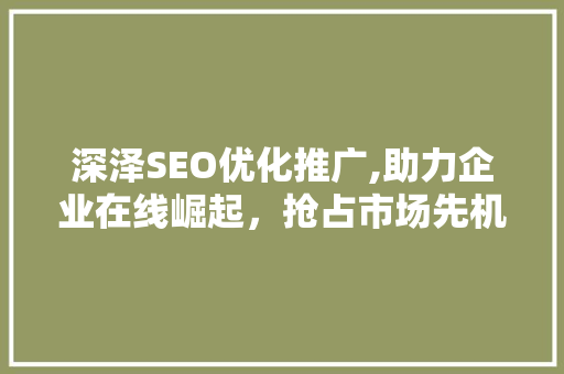 深泽SEO优化推广,助力企业在线崛起，抢占市场先机