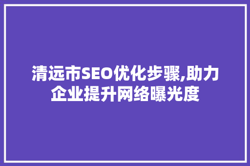 清远市SEO优化步骤,助力企业提升网络曝光度