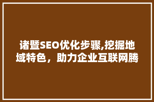 诸暨SEO优化步骤,挖掘地域特色，助力企业互联网腾飞