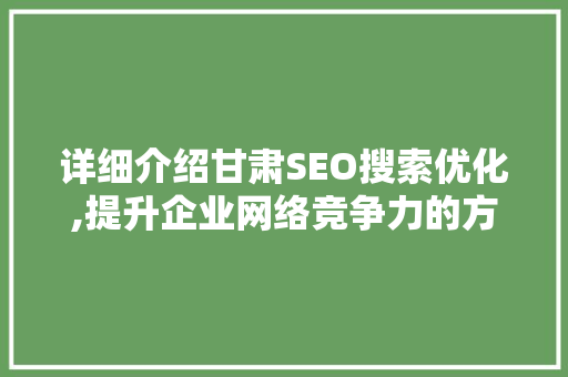 详细介绍甘肃SEO搜索优化,提升企业网络竞争力的方法