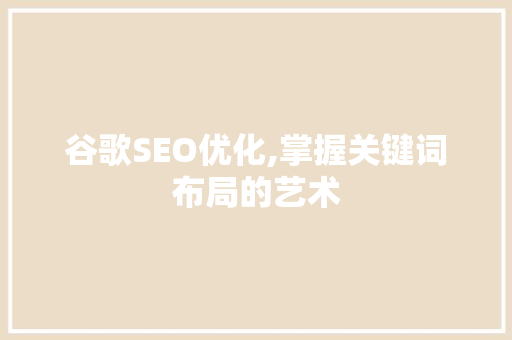谷歌SEO优化,掌握关键词布局的艺术