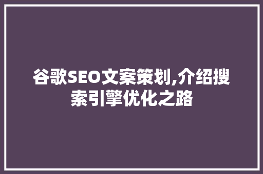 谷歌SEO文案策划,介绍搜索引擎优化之路