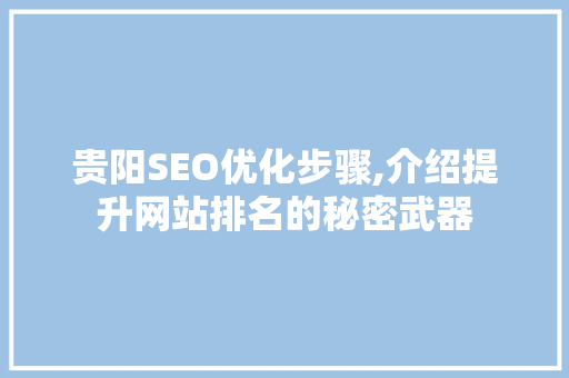 贵阳SEO优化步骤,介绍提升网站排名的秘密武器
