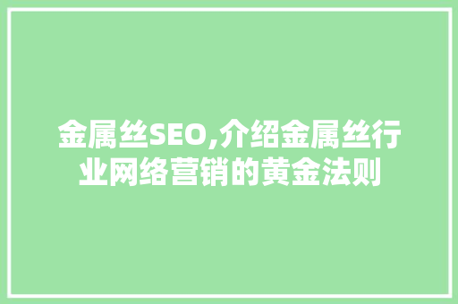 金属丝SEO,介绍金属丝行业网络营销的黄金法则