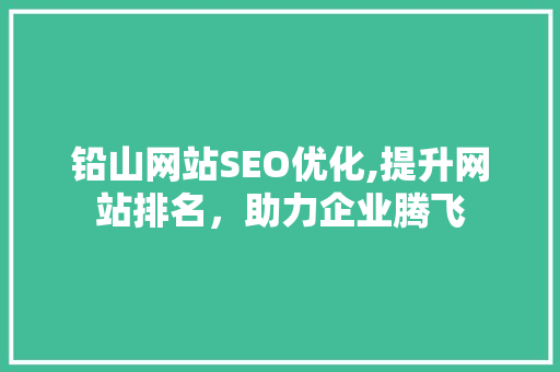 铅山网站SEO优化,提升网站排名，助力企业腾飞