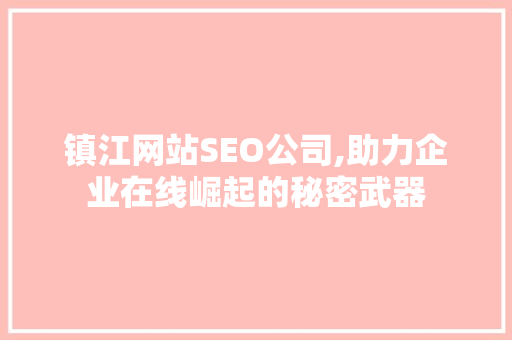 镇江网站SEO公司,助力企业在线崛起的秘密武器