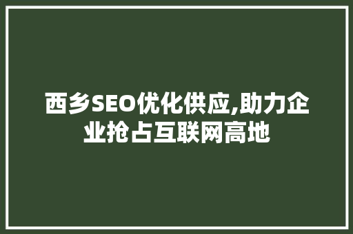 西乡SEO优化供应,助力企业抢占互联网高地