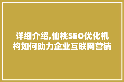 详细介绍,仙桃SEO优化机构如何助力企业互联网营销腾飞