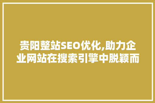 贵阳整站SEO优化,助力企业网站在搜索引擎中脱颖而出