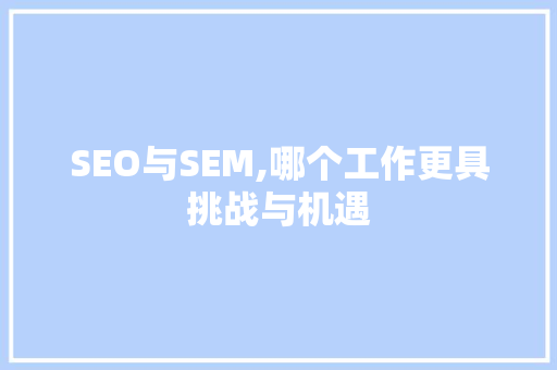 SEO与SEM,哪个工作更具挑战与机遇